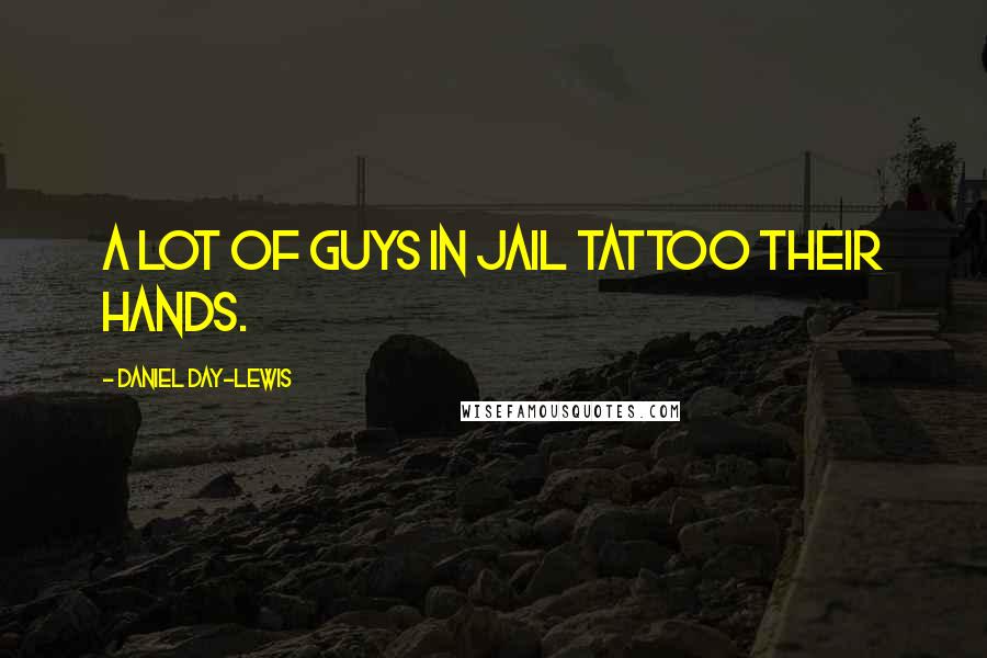 Daniel Day-Lewis Quotes: A lot of guys in jail tattoo their hands.