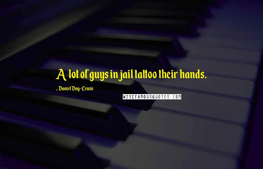 Daniel Day-Lewis Quotes: A lot of guys in jail tattoo their hands.