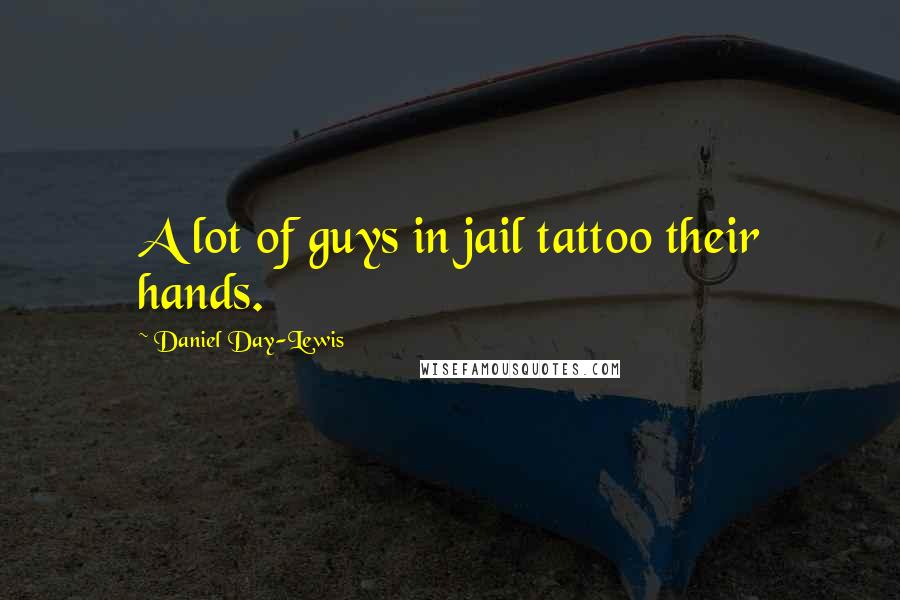 Daniel Day-Lewis Quotes: A lot of guys in jail tattoo their hands.