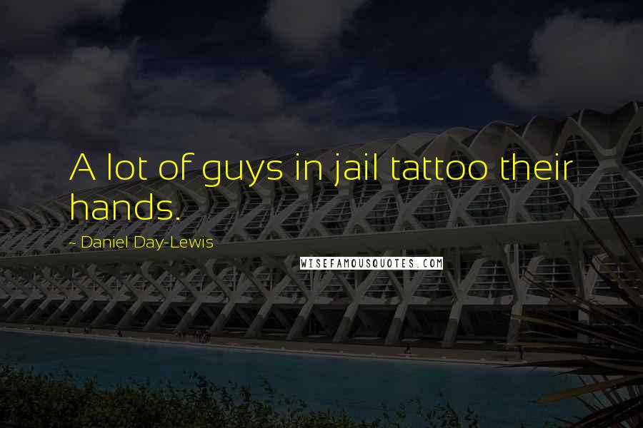 Daniel Day-Lewis Quotes: A lot of guys in jail tattoo their hands.