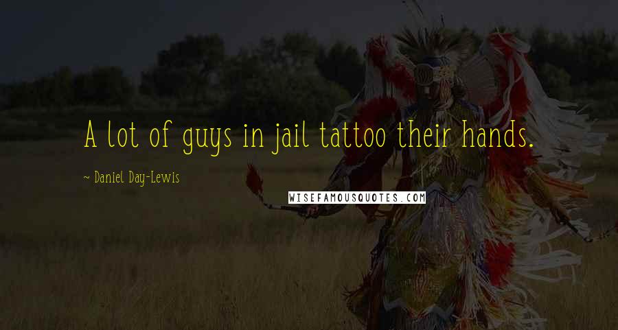 Daniel Day-Lewis Quotes: A lot of guys in jail tattoo their hands.