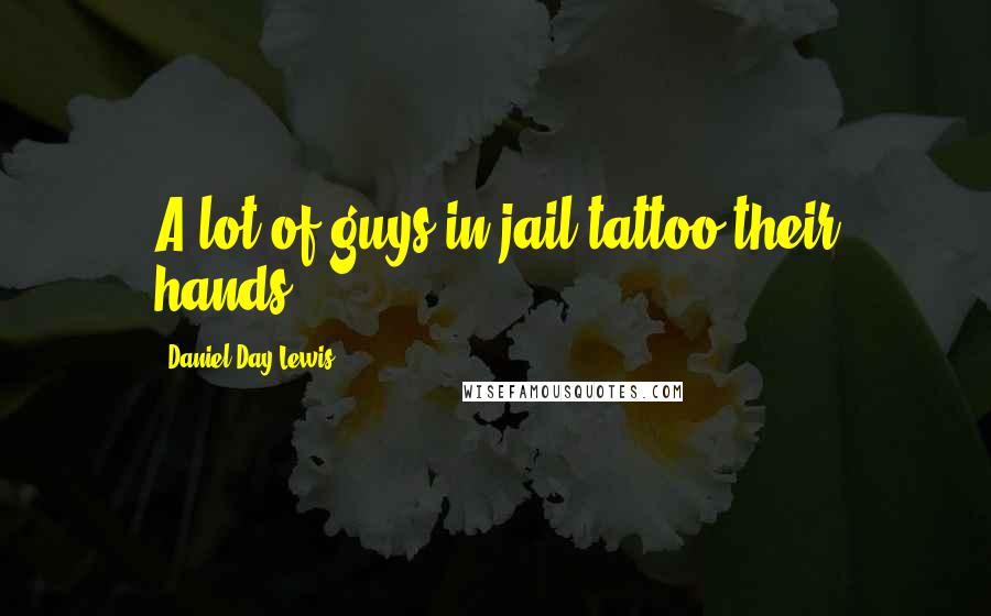 Daniel Day-Lewis Quotes: A lot of guys in jail tattoo their hands.