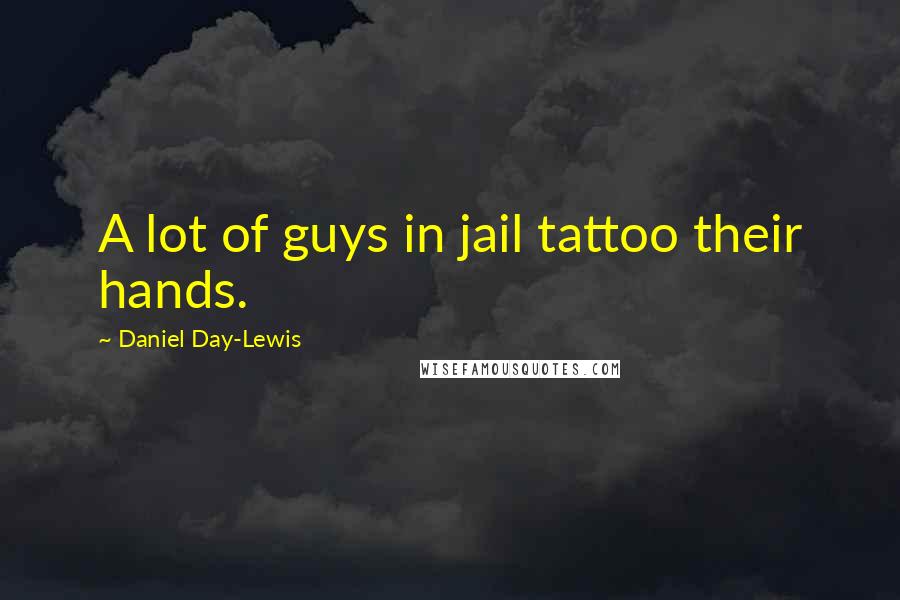 Daniel Day-Lewis Quotes: A lot of guys in jail tattoo their hands.