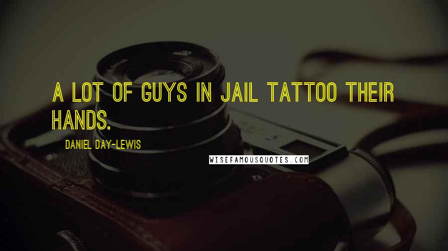 Daniel Day-Lewis Quotes: A lot of guys in jail tattoo their hands.