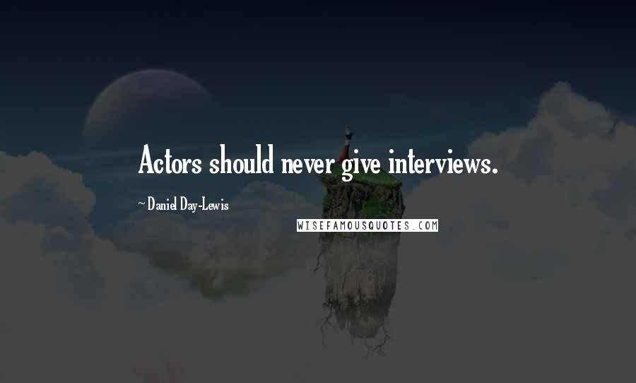 Daniel Day-Lewis Quotes: Actors should never give interviews.