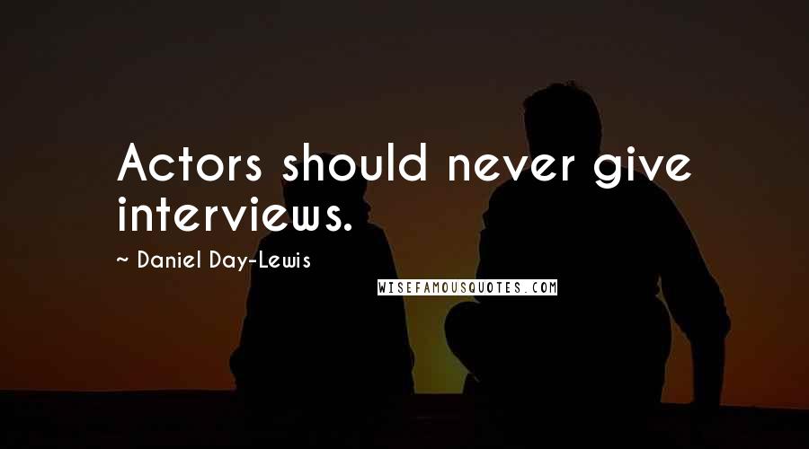 Daniel Day-Lewis Quotes: Actors should never give interviews.