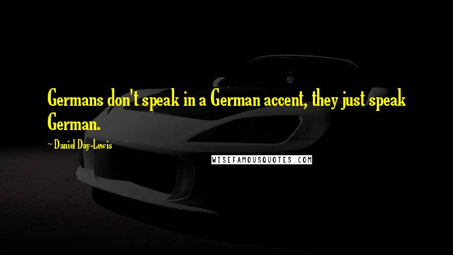 Daniel Day-Lewis Quotes: Germans don't speak in a German accent, they just speak German.