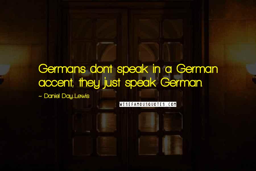 Daniel Day-Lewis Quotes: Germans don't speak in a German accent, they just speak German.