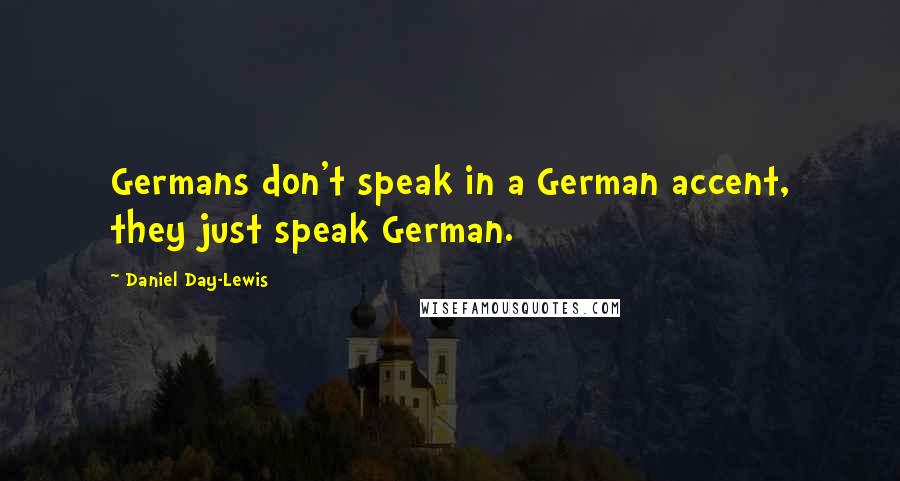 Daniel Day-Lewis Quotes: Germans don't speak in a German accent, they just speak German.