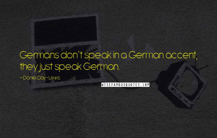 Daniel Day-Lewis Quotes: Germans don't speak in a German accent, they just speak German.