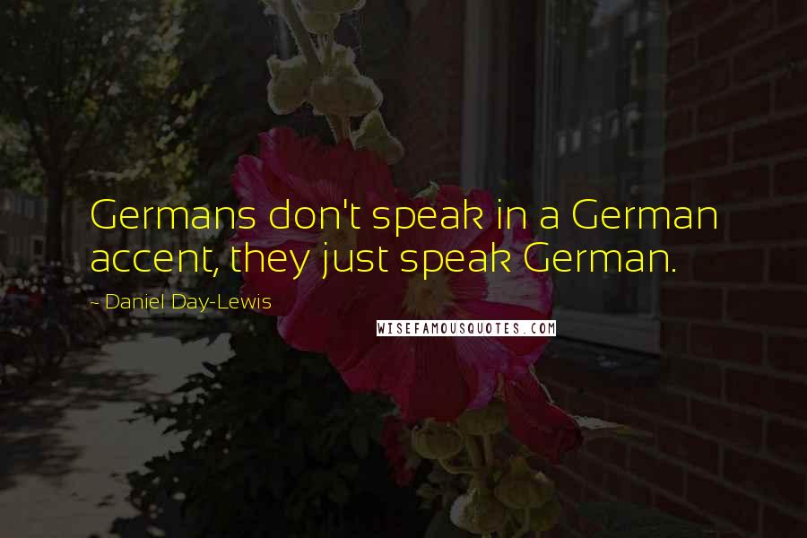 Daniel Day-Lewis Quotes: Germans don't speak in a German accent, they just speak German.