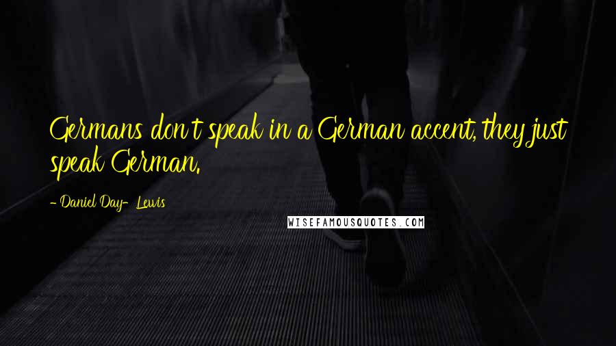 Daniel Day-Lewis Quotes: Germans don't speak in a German accent, they just speak German.