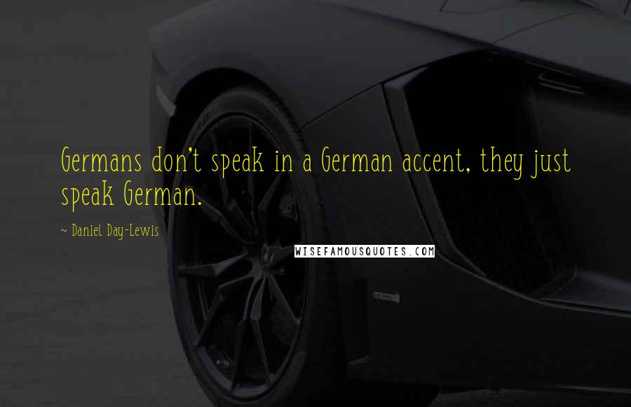 Daniel Day-Lewis Quotes: Germans don't speak in a German accent, they just speak German.