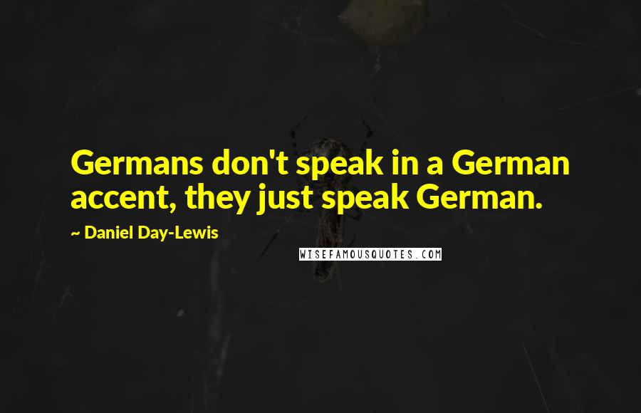 Daniel Day-Lewis Quotes: Germans don't speak in a German accent, they just speak German.