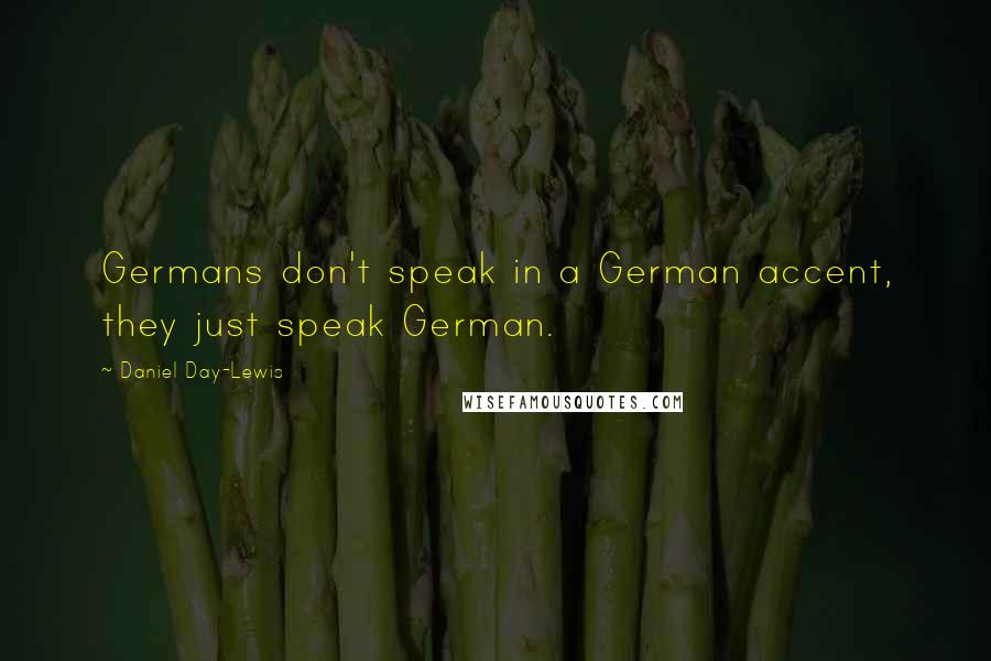 Daniel Day-Lewis Quotes: Germans don't speak in a German accent, they just speak German.