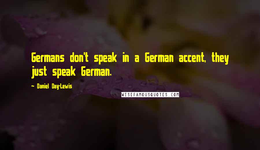 Daniel Day-Lewis Quotes: Germans don't speak in a German accent, they just speak German.