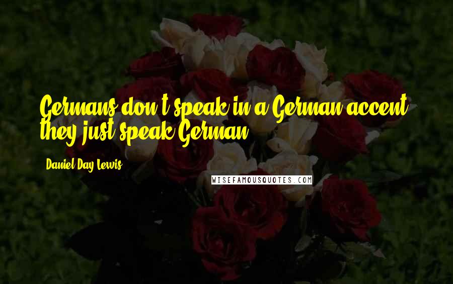 Daniel Day-Lewis Quotes: Germans don't speak in a German accent, they just speak German.