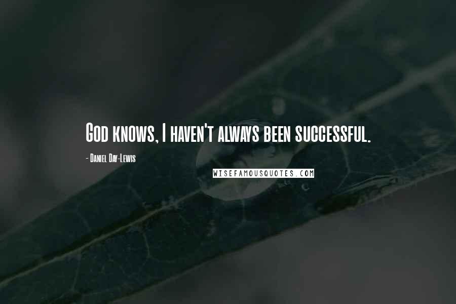 Daniel Day-Lewis Quotes: God knows, I haven't always been successful.