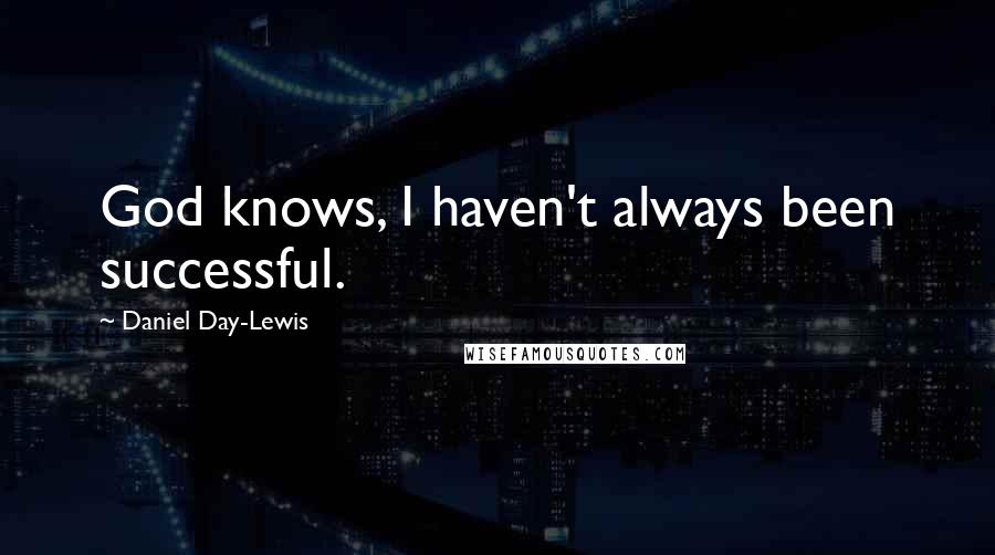Daniel Day-Lewis Quotes: God knows, I haven't always been successful.
