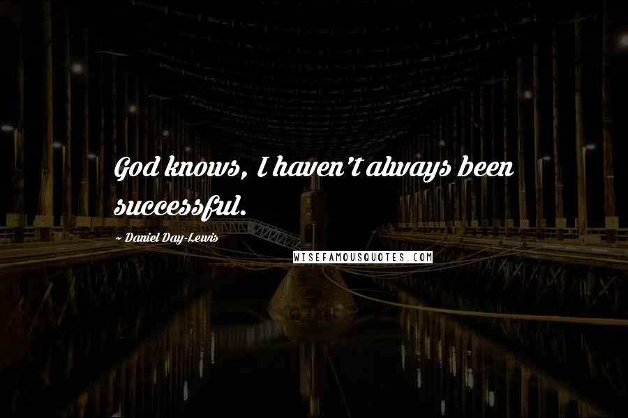 Daniel Day-Lewis Quotes: God knows, I haven't always been successful.