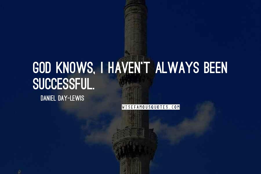 Daniel Day-Lewis Quotes: God knows, I haven't always been successful.
