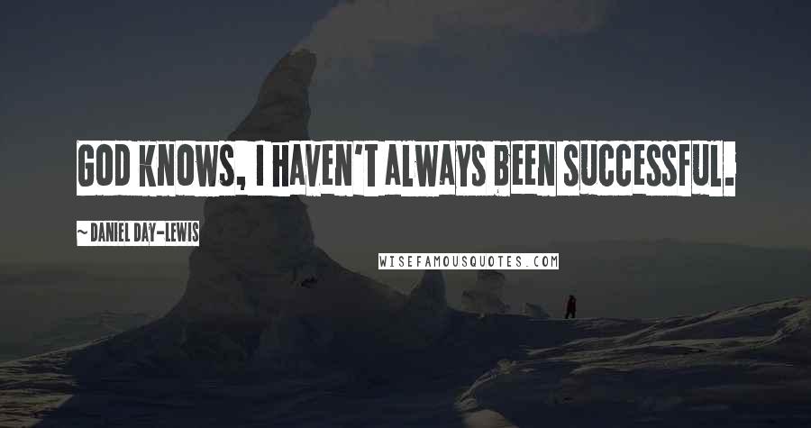 Daniel Day-Lewis Quotes: God knows, I haven't always been successful.