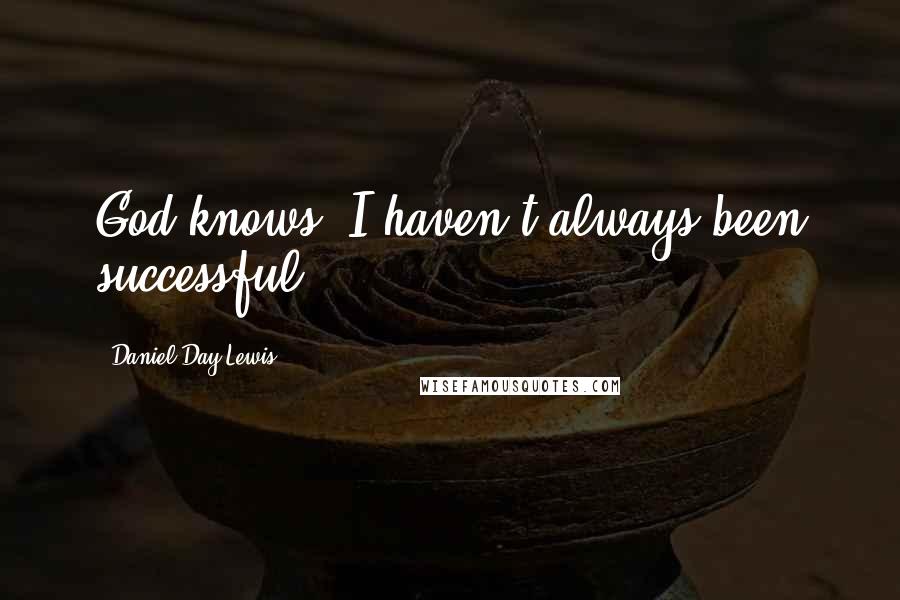 Daniel Day-Lewis Quotes: God knows, I haven't always been successful.