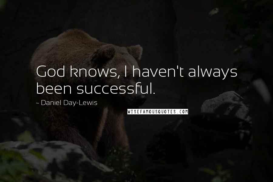 Daniel Day-Lewis Quotes: God knows, I haven't always been successful.
