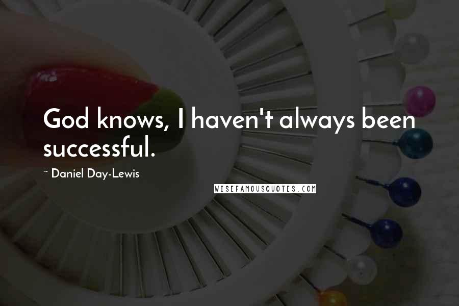 Daniel Day-Lewis Quotes: God knows, I haven't always been successful.