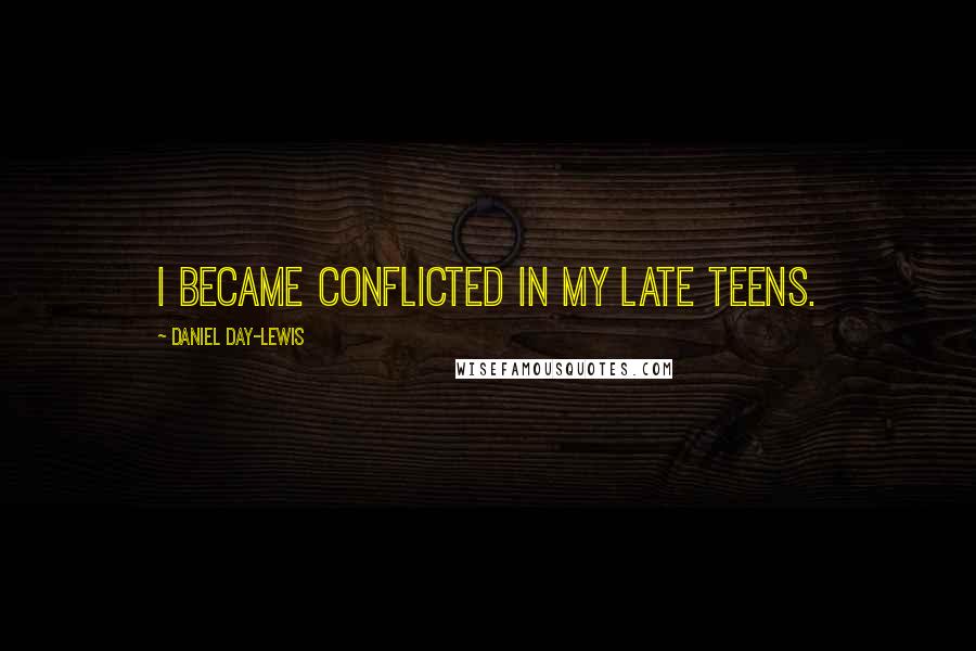 Daniel Day-Lewis Quotes: I became conflicted in my late teens.