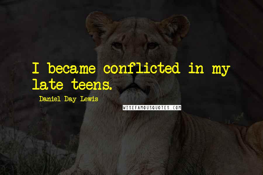 Daniel Day-Lewis Quotes: I became conflicted in my late teens.