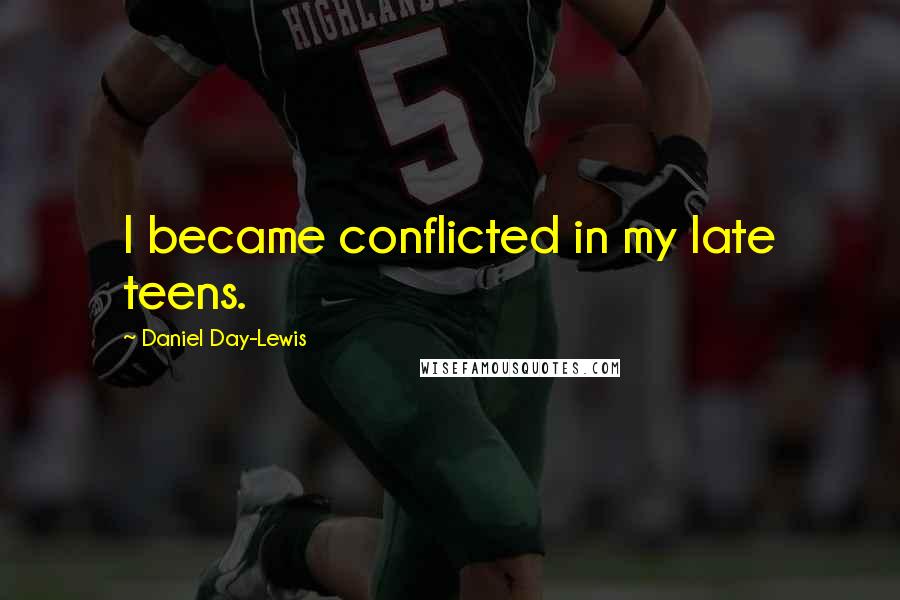 Daniel Day-Lewis Quotes: I became conflicted in my late teens.