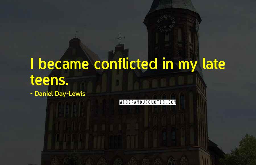 Daniel Day-Lewis Quotes: I became conflicted in my late teens.