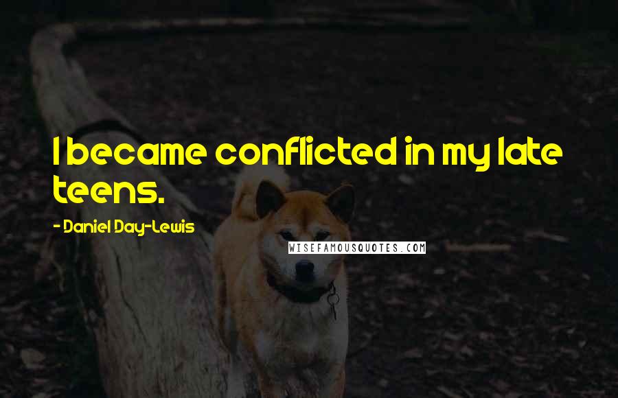 Daniel Day-Lewis Quotes: I became conflicted in my late teens.