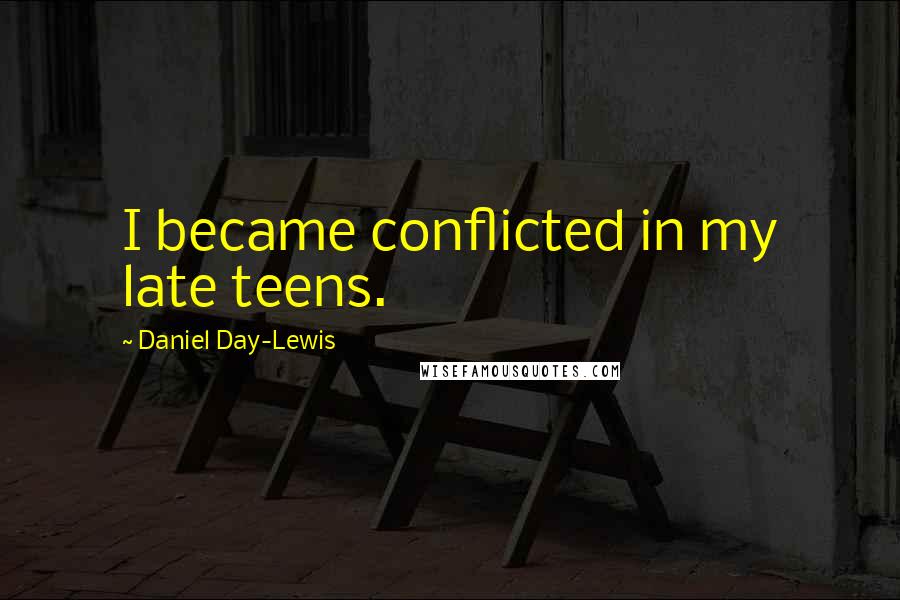 Daniel Day-Lewis Quotes: I became conflicted in my late teens.