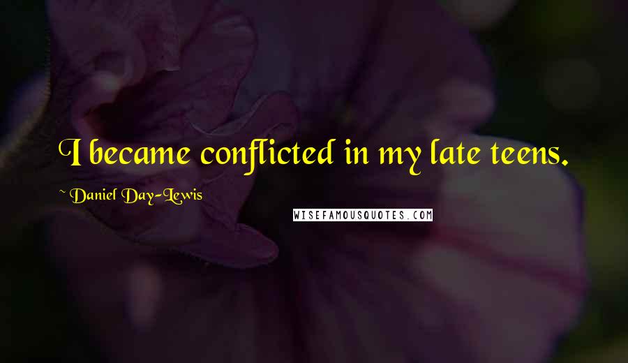 Daniel Day-Lewis Quotes: I became conflicted in my late teens.