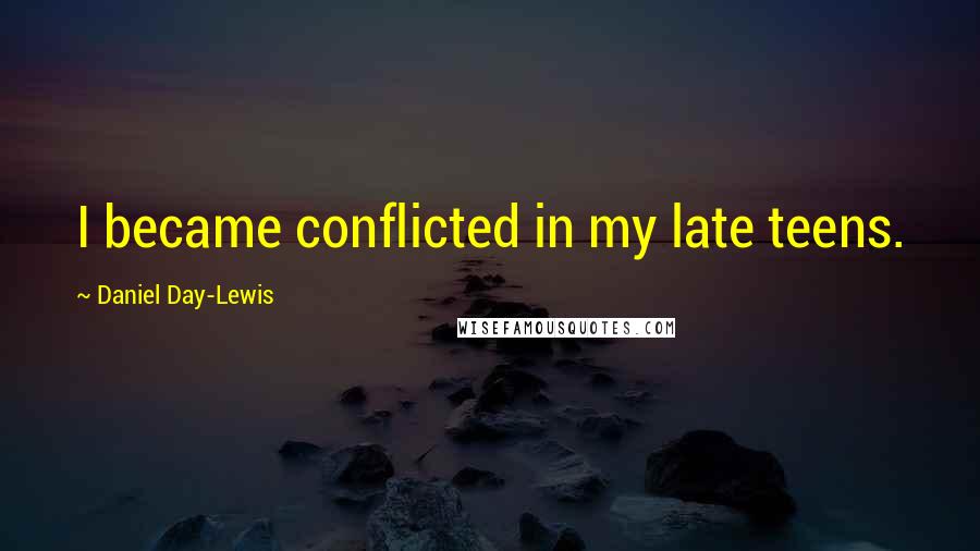 Daniel Day-Lewis Quotes: I became conflicted in my late teens.