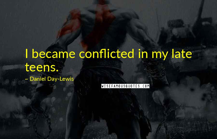 Daniel Day-Lewis Quotes: I became conflicted in my late teens.