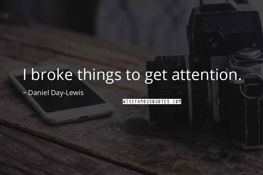 Daniel Day-Lewis Quotes: I broke things to get attention.