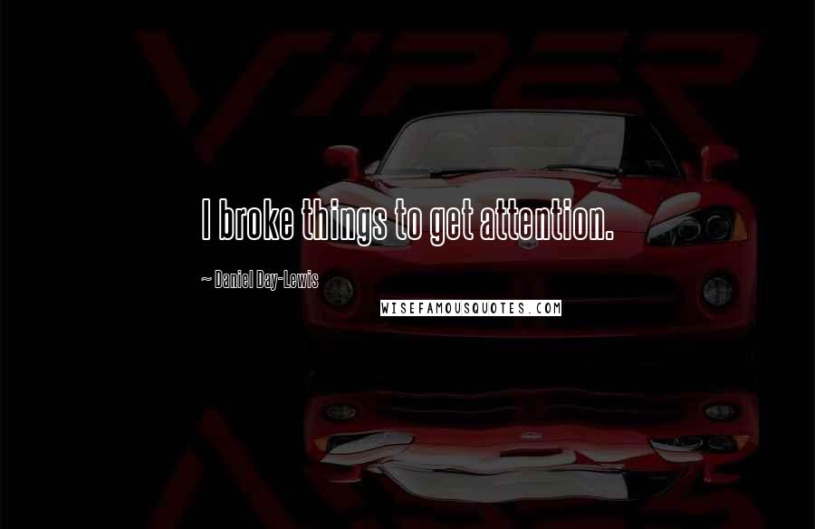 Daniel Day-Lewis Quotes: I broke things to get attention.