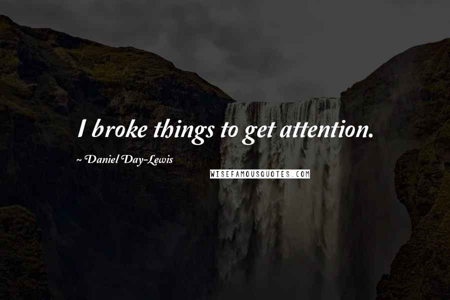 Daniel Day-Lewis Quotes: I broke things to get attention.