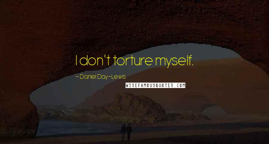 Daniel Day-Lewis Quotes: I don't torture myself.