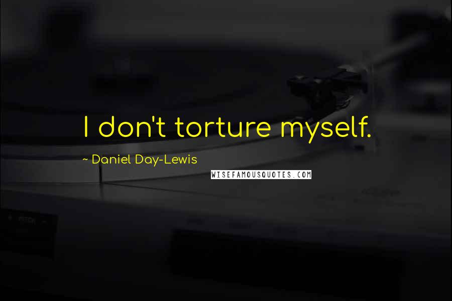 Daniel Day-Lewis Quotes: I don't torture myself.