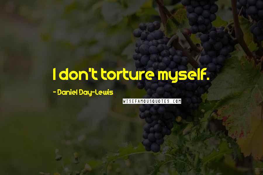 Daniel Day-Lewis Quotes: I don't torture myself.