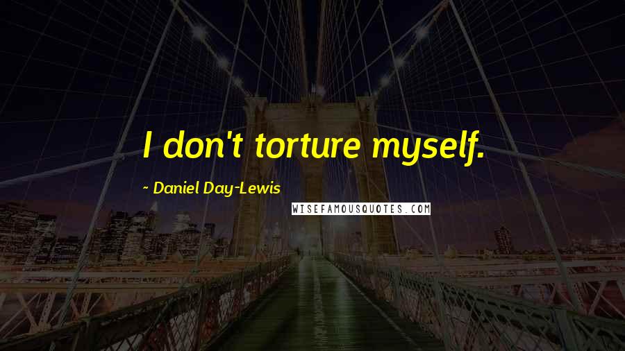 Daniel Day-Lewis Quotes: I don't torture myself.