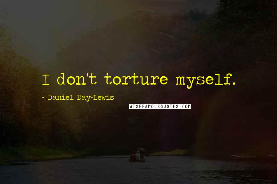 Daniel Day-Lewis Quotes: I don't torture myself.