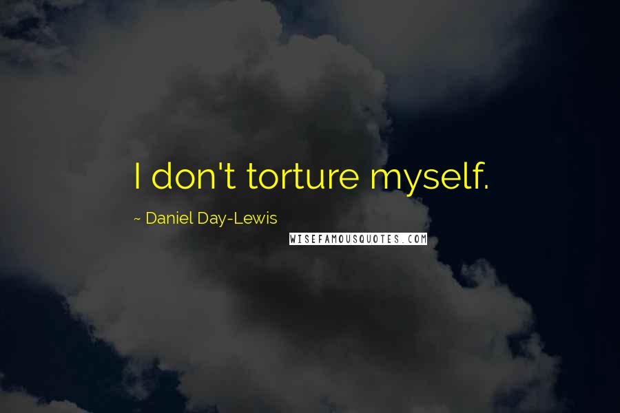 Daniel Day-Lewis Quotes: I don't torture myself.