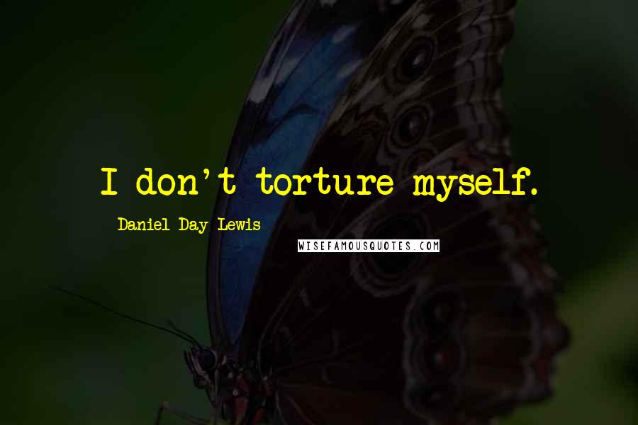 Daniel Day-Lewis Quotes: I don't torture myself.