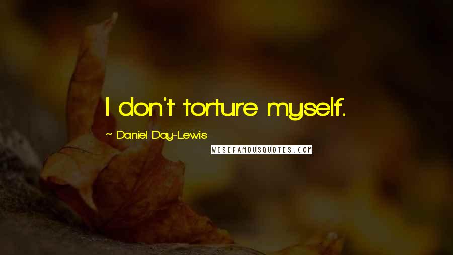 Daniel Day-Lewis Quotes: I don't torture myself.