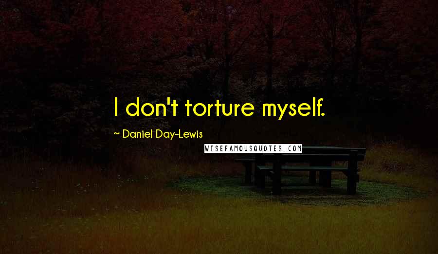 Daniel Day-Lewis Quotes: I don't torture myself.